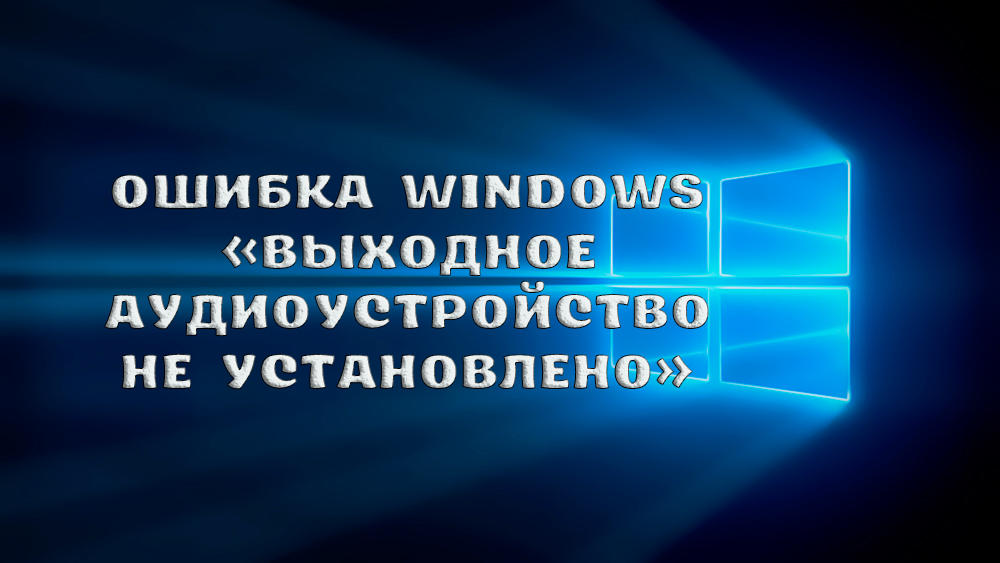 Windows Error Błąd wyjściowy urządzenie audio nie zostało ustalone - przyczyny i metody rozwiązywania