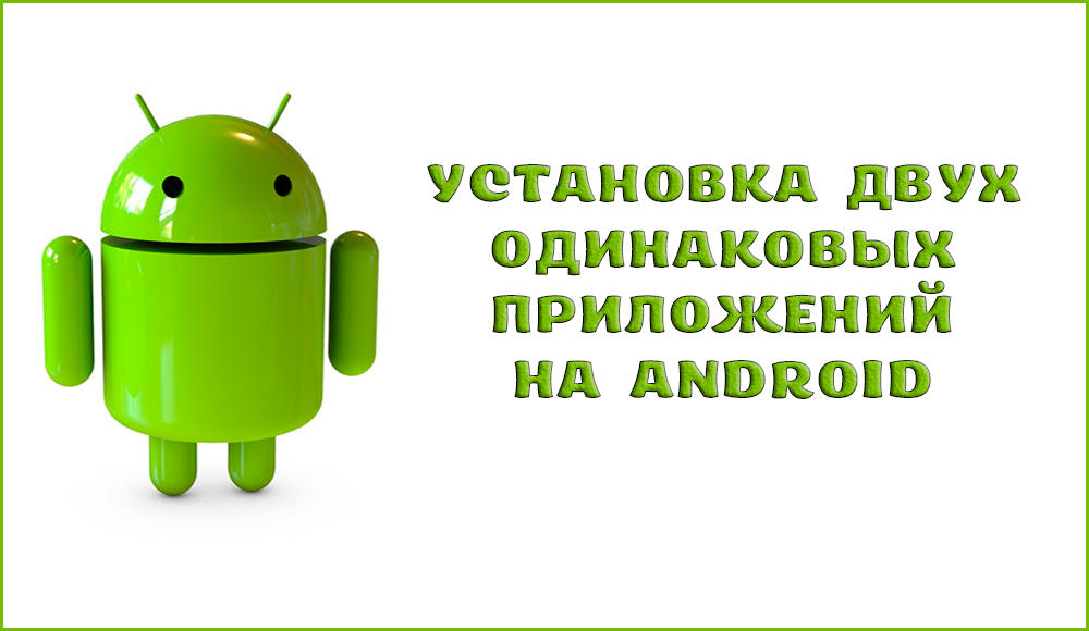 Divu identisku lietojumprogrammu instalēšana Android metodēs un praktiskos ieguvumus