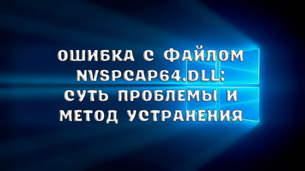Hiba az NVSPCAP64 fájlhoz.DLL A probléma lényege és a kudarc kiküszöbölésének módszertana