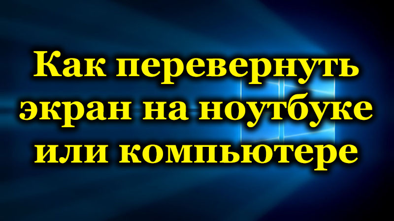 Защо екранът може да се обърне на компютър или лаптоп и как да го поправи