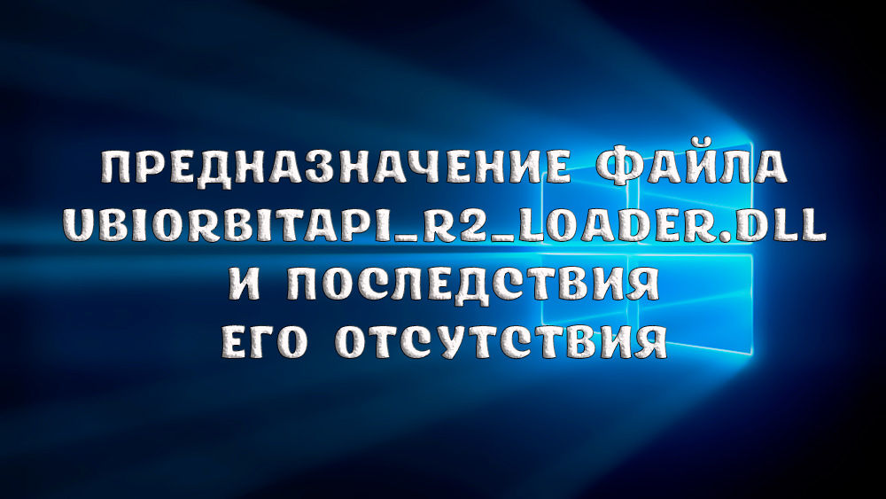 Az ubiorBitapi_r2_loader fájl küldetése.DLL és annak hiányának következményei, kijavítjuk a Start hibákat