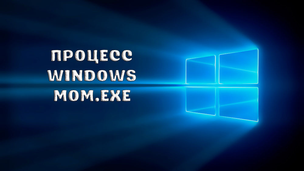 Процес на Windows Mom.Exe цел и произход, причини за грешки във файла и методологията за тяхното премахване