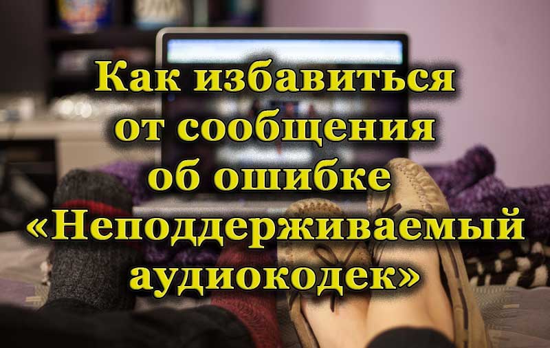 Методи за елиминиране на грешка, неподдържани аудио кодове при възпроизвеждане на файл