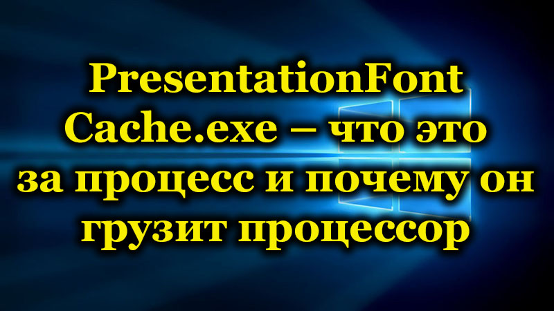 PRESENTATIONFONTCACHE процес.exe и причините, че той зарежда процесора