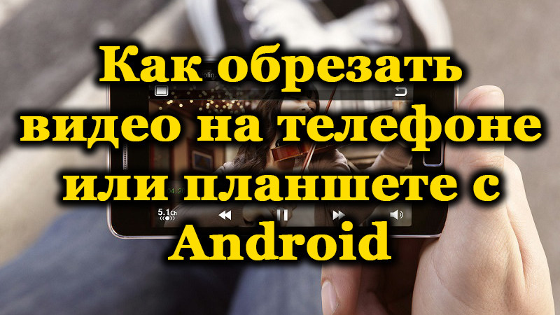 Різні способи обрізати відео на смартфоні Android